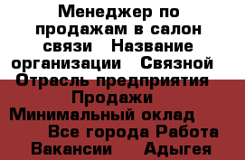 Менеджер по продажам в салон связи › Название организации ­ Связной › Отрасль предприятия ­ Продажи › Минимальный оклад ­ 28 000 - Все города Работа » Вакансии   . Адыгея респ.